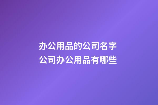 办公用品的公司名字 公司办公用品有哪些-第1张-公司起名-玄机派